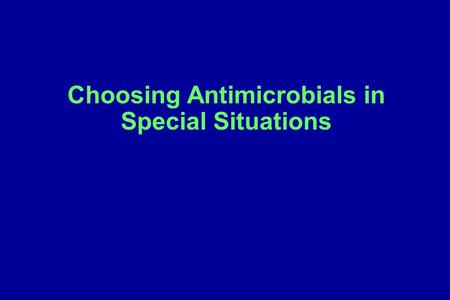 Choosing Antimicrobials in Special Situations. Additional considerations in making a final antibiotic selection Site of action – (Will the antibiotic.