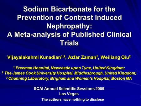 Sodium Bicarbonate for the Prevention of Contrast Induced Nephropathy: A Meta-analysis of Published Clinical Trials Vijayalakshmi Kunadian 1,2, Azfar Zaman.