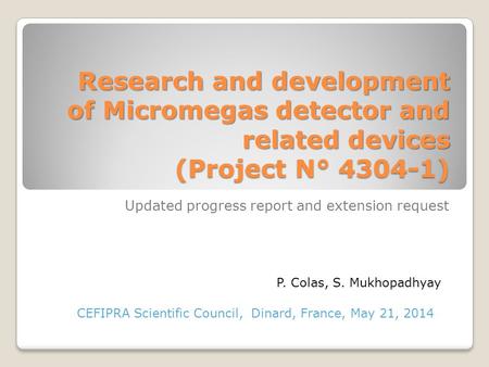 Research and development of Micromegas detector and related devices (Project N° 4304-1) Updated progress report and extension request P. Colas, S. Mukhopadhyay.