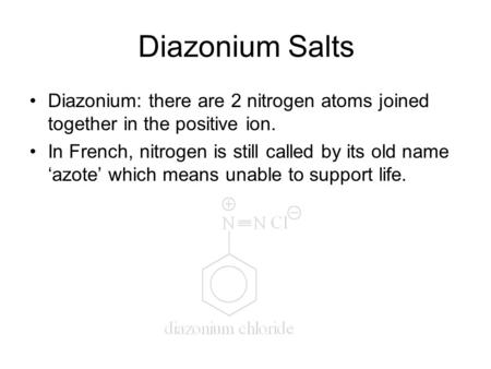 Diazonium Salts Diazonium: there are 2 nitrogen atoms joined together in the positive ion. In French, nitrogen is still called by its old name ‘azote’