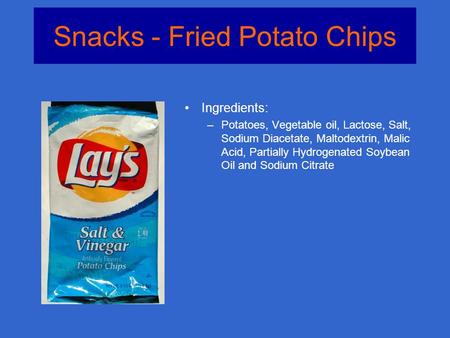 Snacks - Fried Potato Chips Ingredients: –Potatoes, Vegetable oil, Lactose, Salt, Sodium Diacetate, Maltodextrin, Malic Acid, Partially Hydrogenated Soybean.