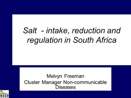 Salt - intake, reduction and regulation in South Africa Melvyn Freeman Cluster Manager Non-communicable Diseases.
