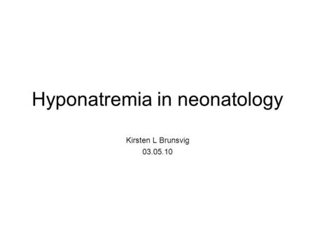 Hyponatremia in neonatology Kirsten L Brunsvig 03.05.10.