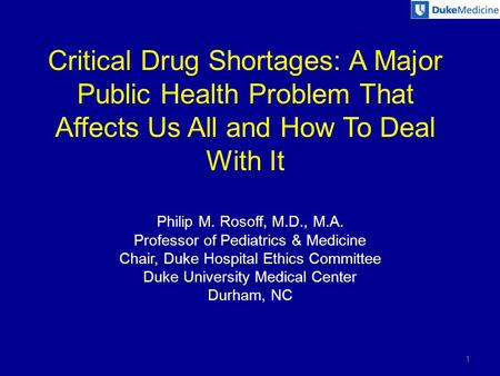 Critical Drug Shortages: A Major Public Health Problem That Affects Us All and How To Deal With It Philip M. Rosoff, M.D., M.A. Professor of Pediatrics.