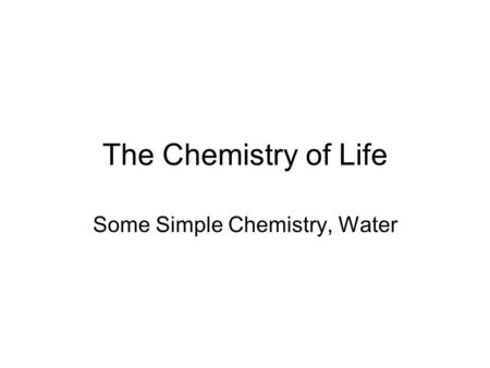 The Chemistry of Life Some Simple Chemistry, Water.