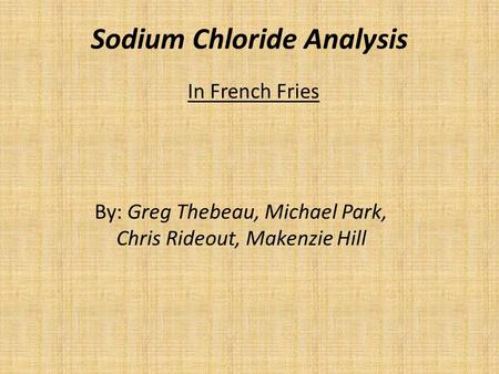 Sodium Chloride Analysis In French Fries By: Greg Thebeau, Michael Park, Chris Rideout, Makenzie Hill.