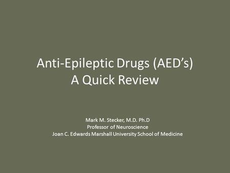 Anti-Epileptic Drugs (AED’s) A Quick Review Mark M. Stecker, M.D. Ph.D Professor of Neuroscience Joan C. Edwards Marshall University School of Medicine.