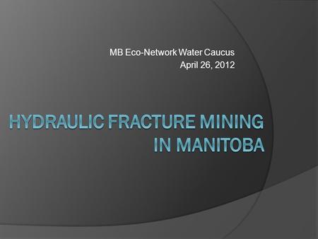 MB Eco-Network Water Caucus April 26, 2012. Fracking Topics The Fracking Process Materials Fracking Chemicals Water issues ○ Water use ○ Contaminated.