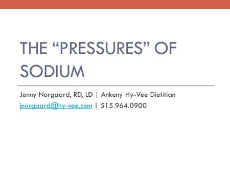 THE “PRESSURES” OF SODIUM Jenny Norgaard, RD, LD | Ankeny Hy-Vee Dietitian | 515.964.0900.
