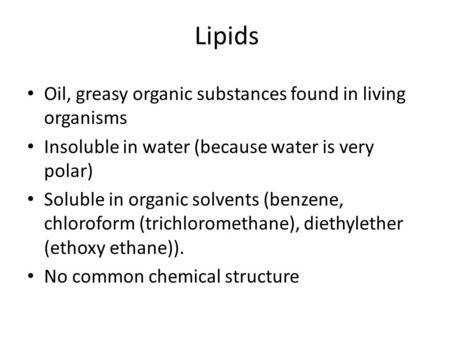 Lipids Oil, greasy organic substances found in living organisms Insoluble in water (because water is very polar) Soluble in organic solvents (benzene,