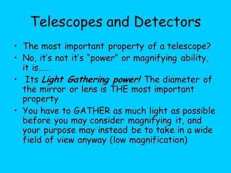 Telescopes and Detectors The most important property of a telescope? No, it’s not it’s “power” or magnifying ability, it is…… Its Light Gathering power!