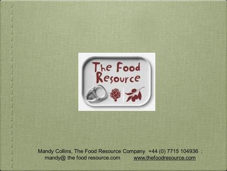 Mandy Collins, The Food Resource Company +44 (0) 7715 104936 : the food resource.com