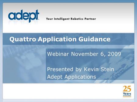 Quattro Application Guidance Webinar November 6, 2009 Presented by Kevin Stein Adept Applications.