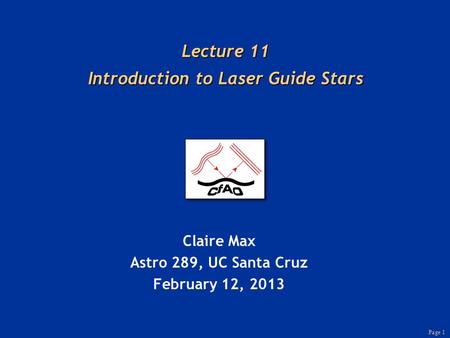 Page 1 Lecture 11 Introduction to Laser Guide Stars Claire Max Astro 289, UC Santa Cruz February 12, 2013.