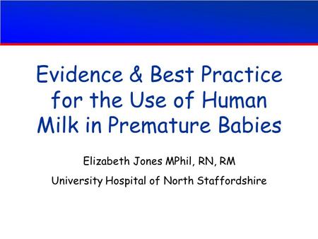 Evidence & Best Practice for the Use of Human Milk in Premature Babies Elizabeth Jones MPhil, RN, RM University Hospital of North Staffordshire.