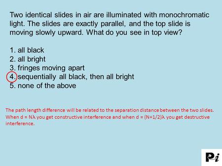 Two identical slides in air are illuminated with monochromatic light. The slides are exactly parallel, and the top slide is moving slowly upward. What.