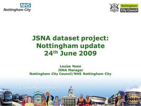 JSNA dataset project: Nottingham update 24 th June 2009 Louise Noon JSNA Manager Nottingham City Council/NHS Nottingham City.