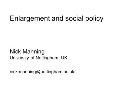 Enlargement and social policy Nick Manning University of Nottingham, UK