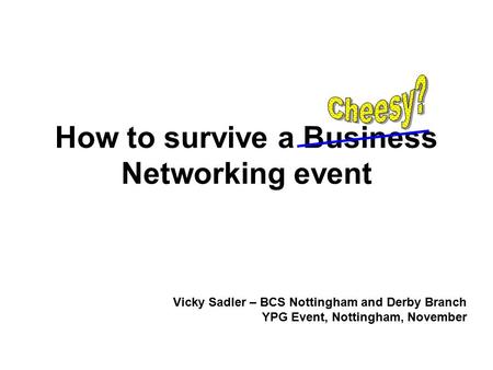 How to survive a Business Networking event Vicky Sadler – BCS Nottingham and Derby Branch YPG Event, Nottingham, November.