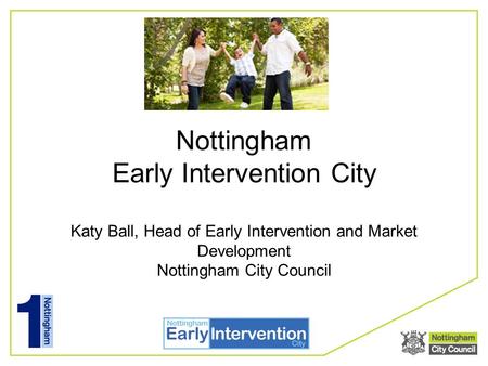 Nottingham Early Intervention City Katy Ball, Head of Early Intervention and Market Development Nottingham City Council.