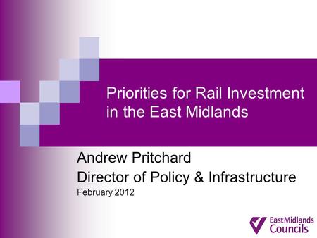 Priorities for Rail Investment in the East Midlands Andrew Pritchard Director of Policy & Infrastructure February 2012.