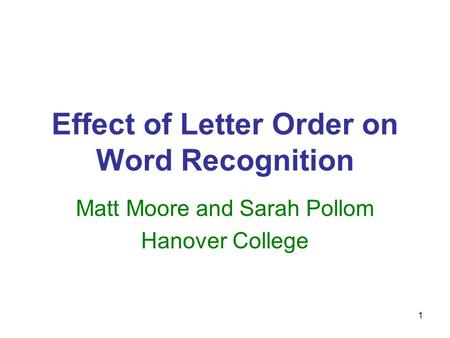 1 Effect of Letter Order on Word Recognition Matt Moore and Sarah Pollom Hanover College.