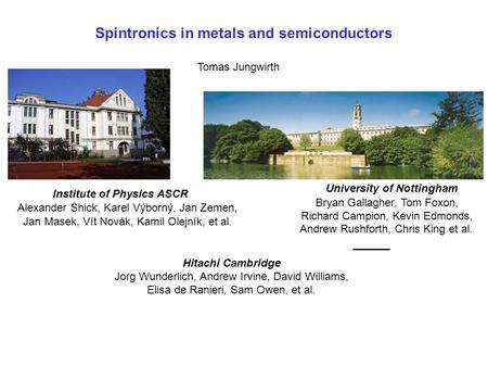 Spintronics in metals and semiconductors Tomas Jungwirth University of Nottingham Bryan Gallagher, Tom Foxon, Richard Campion, Kevin Edmonds, Andrew Rushforth,