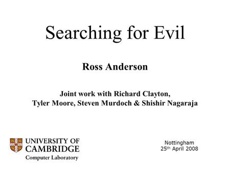Searching for Evil Ross Anderson Joint work with Richard Clayton, Tyler Moore, Steven Murdoch & Shishir Nagaraja Nottingham 25 th April 2008.