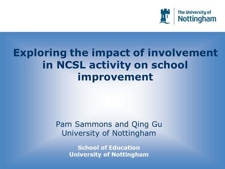 Exploring the impact of involvement in NCSL activity on school improvement Pam Sammons and Qing Gu University of Nottingham School of Education University.