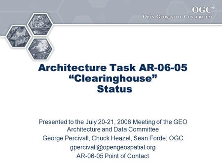 ® Architecture Task AR-06-05 “Clearinghouse” Status Presented to the July 20-21, 2006 Meeting of the GEO Architecture and Data Committee George Percivall,