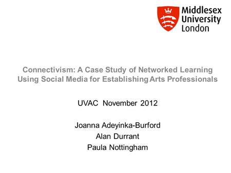 Connectivism: A Case Study of Networked Learning Using Social Media for Establishing Arts Professionals UVAC November 2012 Joanna Adeyinka-Burford Alan.