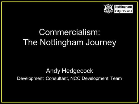 Commercialism: The Nottingham Journey Andy Hedgecock Development Consultant, NCC Development Team.