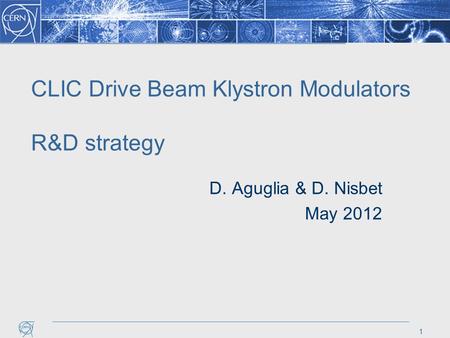 CLIC Drive Beam Klystron Modulators R&D strategy D. Aguglia & D. Nisbet May 2012 1.