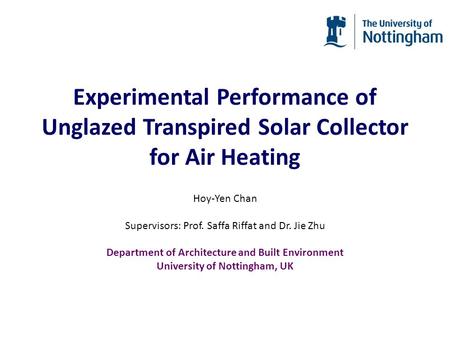 Experimental Performance of Unglazed Transpired Solar Collector for Air Heating Hoy-Yen Chan Supervisors: Prof. Saffa Riffat and Dr. Jie Zhu Department.