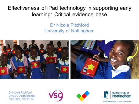 Effectiveness of iPad technology in supporting early learning: Critical evidence base Dr Nicola Pitchford University of Nottingham Dr Nicola Pitchford.