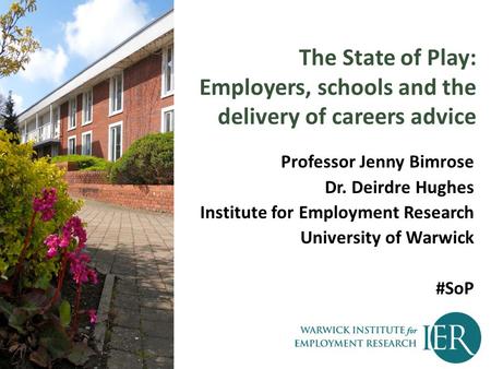 The State of Play: Employers, schools and the delivery of careers advice Professor Jenny Bimrose Dr. Deirdre Hughes Institute for Employment Research University.