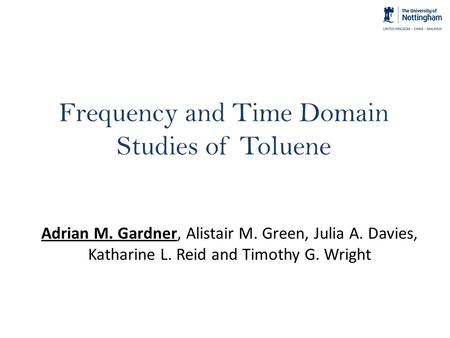 Frequency and Time Domain Studies of Toluene Adrian M. Gardner, Alistair M. Green, Julia A. Davies, Katharine L. Reid and Timothy G. Wright.