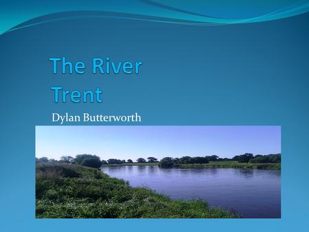 Dylan Butterworth. The River Trent The River Trent flows through the Midlands The river begins at its source in North Staffordshire & ends at its mouth.