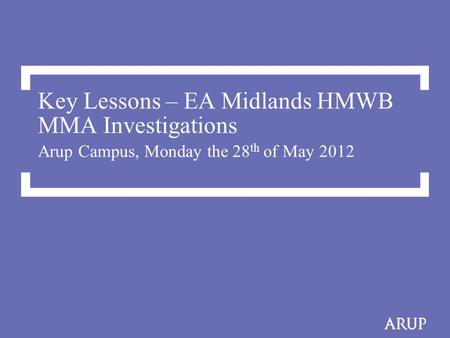 Key Lessons – EA Midlands HMWB MMA Investigations Arup Campus, Monday the 28 th of May 2012.
