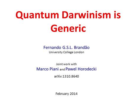 Quantum Darwinism is Generic Fernando G.S.L. Brandão University College London Joint work with Marco Piani and Pawel Horodecki arXiv:1310.8640 February.