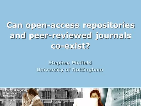 Information Services University of Nottingham Can open-access repositories and peer-reviewed journals co-exist? Stephen Pinfield University of Nottingham.