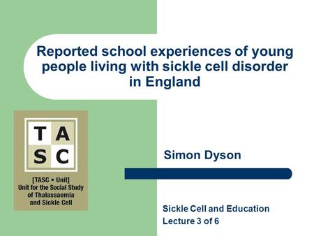 Reported school experiences of young people living with sickle cell disorder in England Sickle Cell and Education Lecture 3 of 6 Simon Dyson.