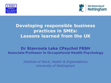 Dr Stavroula Leka CPsychol FRSH Associate Professor in Occupational Health Psychology Institute of Work, Health & Organisations University of Nottingham.