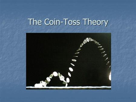 The Coin-Toss Theory. The Coin-Toss Has been known to be random. Has been known to be random. Has been known to be 50-50. Has been known to be 50-50.