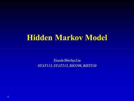 1 Hidden Markov Model Xiaole Shirley Liu STAT115, STAT215, BIO298, BIST520.