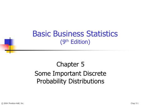 © 2004 Prentice-Hall, Inc.Chap 5-1 Basic Business Statistics (9 th Edition) Chapter 5 Some Important Discrete Probability Distributions.