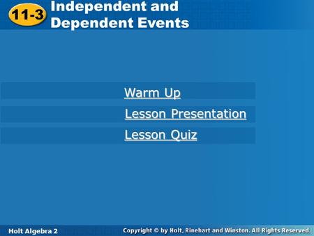 Holt Algebra 2 11-3 Independent and Dependent Events 11-3 Independent and Dependent Events Holt Algebra 2 Warm Up Warm Up Lesson Presentation Lesson Presentation.