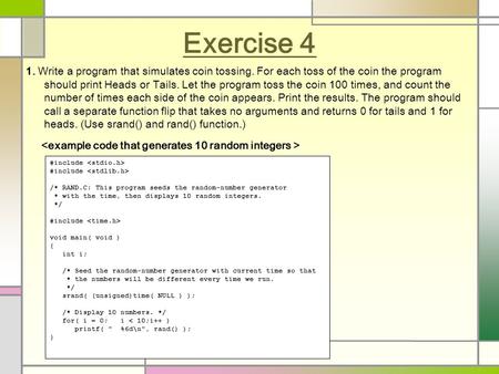 Exercise 4 1. Write a program that simulates coin tossing. For each toss of the coin the program should print Heads or Tails. Let the program toss the.