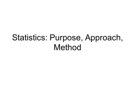 Statistics: Purpose, Approach, Method. The Basic Approach The basic principle behind the use of statistical tests of significance can be stated as: Compare.