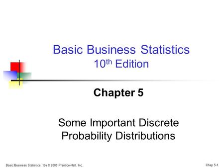 Basic Business Statistics, 10e © 2006 Prentice-Hall, Inc.. Chap 5-1 Chapter 5 Some Important Discrete Probability Distributions Basic Business Statistics.